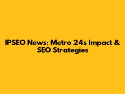 IPSEO News: Metro 24's Impact & SEO Strategies