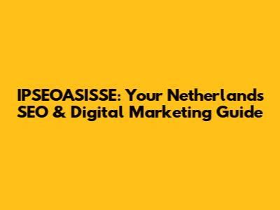 IPSEOASISSE: Your Netherlands SEO & Digital Marketing Guide
