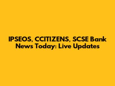 IPSEOS, CCITIZENS, SCSE Bank News Today: Live Updates