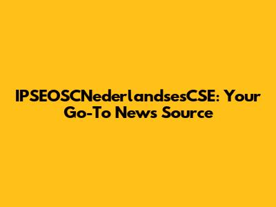 IPSEOSCNederlandsesCSE: Your Go-To News Source
