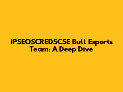 IPSEOSCREDSCSE Bull Esports Team: A Deep Dive