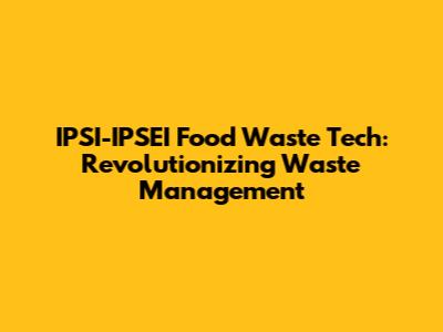 IPSI-IPSEI Food Waste Tech: Revolutionizing Waste Management