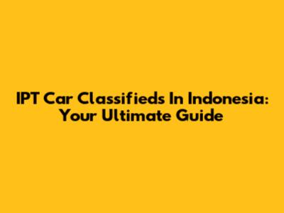 IPT Car Classifieds In Indonesia: Your Ultimate Guide