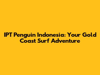 IPT Penguin Indonesia: Your Gold Coast Surf Adventure