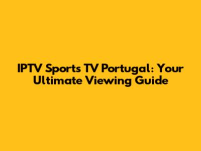 IPTV Sports TV Portugal: Your Ultimate Viewing Guide