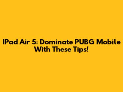 IPad Air 5: Dominate PUBG Mobile With These Tips!