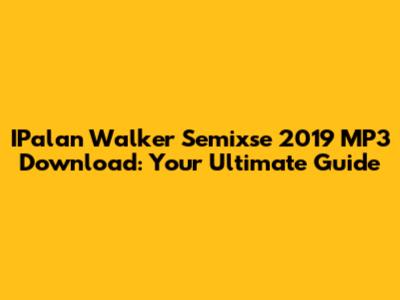 IPalan Walker Semixse 2019 MP3 Download: Your Ultimate Guide