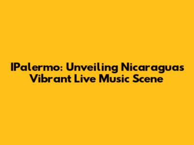IPalermo: Unveiling Nicaragua's Vibrant Live Music Scene
