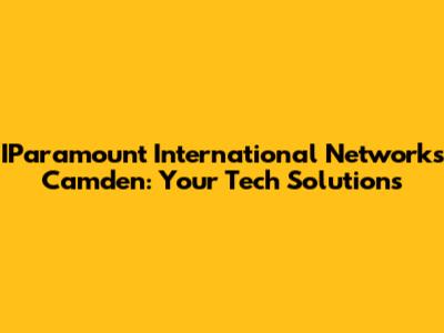 IParamount International Networks Camden: Your Tech Solutions