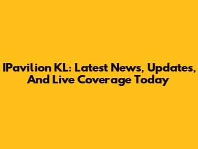 IPavilion KL: Latest News, Updates, And Live Coverage Today