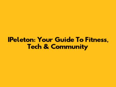 IPeleton: Your Guide To Fitness, Tech & Community