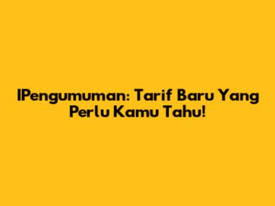 IPengumuman: Tarif Baru Yang Perlu Kamu Tahu!