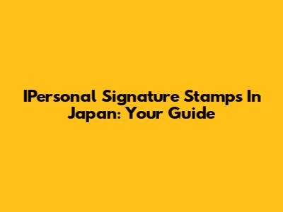 IPersonal Signature Stamps In Japan: Your Guide