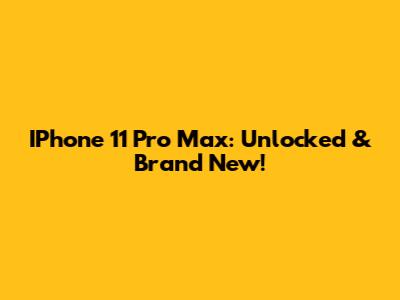 IPhone 11 Pro Max: Unlocked & Brand New!
