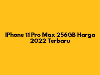 IPhone 11 Pro Max 256GB Harga 2022 Terbaru