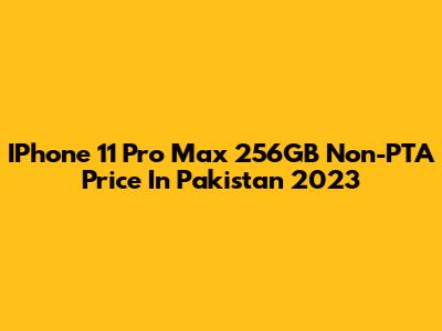 IPhone 11 Pro Max 256GB Non-PTA Price In Pakistan 2023