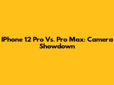 IPhone 12 Pro Vs. Pro Max: Camera Showdown