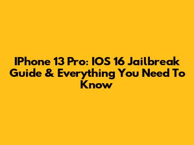 IPhone 13 Pro: IOS 16 Jailbreak Guide & Everything You Need To Know