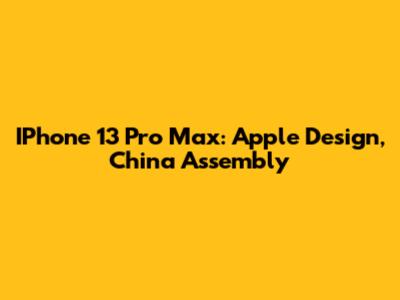 IPhone 13 Pro Max: Apple Design, China Assembly