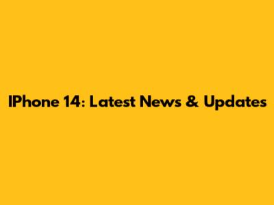IPhone 14: Latest News & Updates