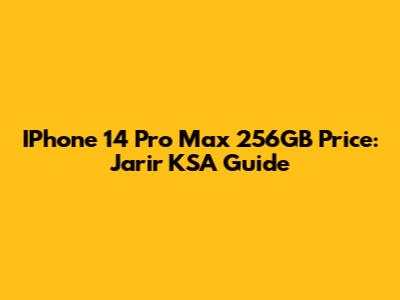 IPhone 14 Pro Max 256GB Price: Jarir KSA Guide