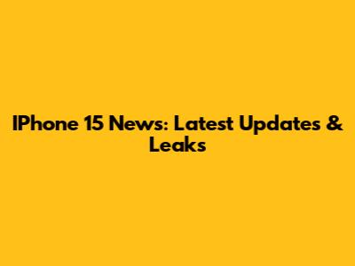 IPhone 15 News: Latest Updates & Leaks