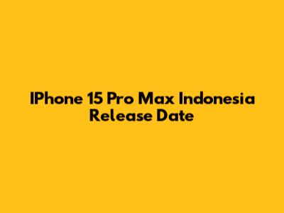 IPhone 15 Pro Max Indonesia Release Date