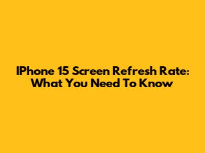 IPhone 15 Screen Refresh Rate: What You Need To Know