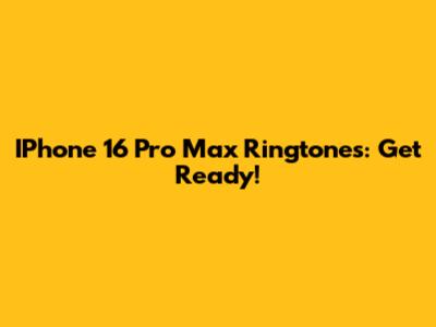 IPhone 16 Pro Max Ringtones: Get Ready!