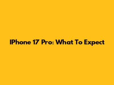 IPhone 17 Pro: What To Expect