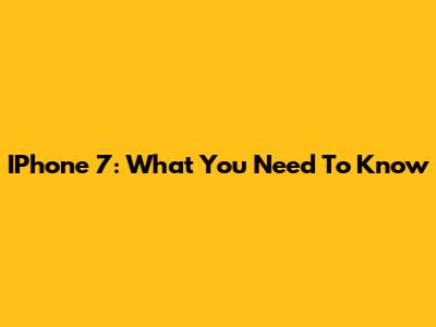 IPhone 7: What You Need To Know