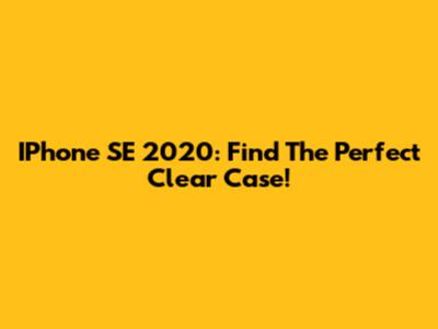 IPhone SE 2020: Find The Perfect Clear Case!