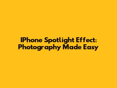 IPhone Spotlight Effect: Photography Made Easy