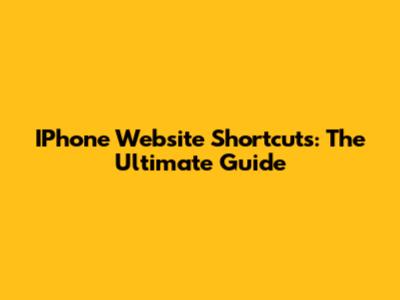 IPhone Website Shortcuts: The Ultimate Guide