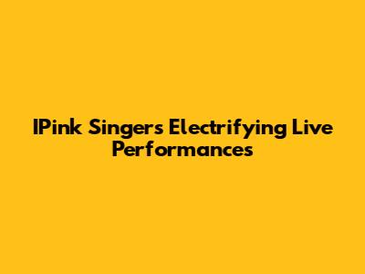 IPink Singer's Electrifying Live Performances