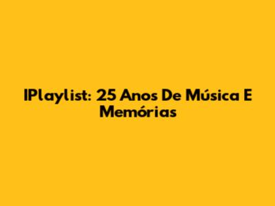 IPlaylist: 25 Anos De Música E Memórias