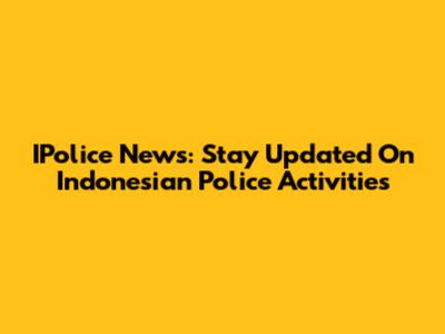 IPolice News: Stay Updated On Indonesian Police Activities