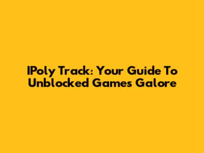 IPoly Track: Your Guide To Unblocked Games Galore
