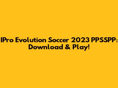 IPro Evolution Soccer 2023 PPSSPP: Download & Play!