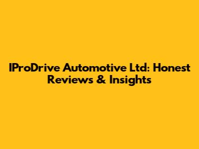 IProDrive Automotive Ltd: Honest Reviews & Insights