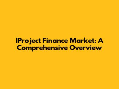 IProject Finance Market: A Comprehensive Overview