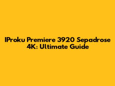 IProku Premiere 3920 Sepadrose 4K: Ultimate Guide