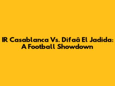 IR Casablanca Vs. Difaâ El Jadida: A Football Showdown