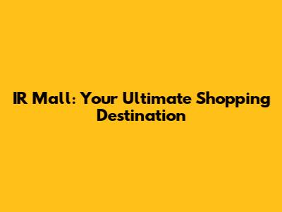 IR Mall: Your Ultimate Shopping Destination