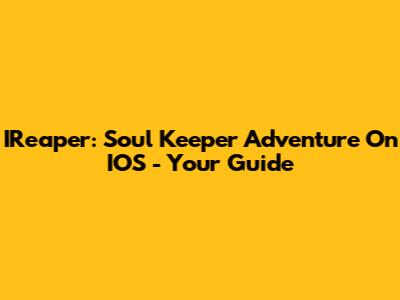 IReaper: Soul Keeper Adventure On IOS - Your Guide