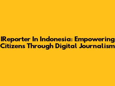 IReporter In Indonesia: Empowering Citizens Through Digital Journalism