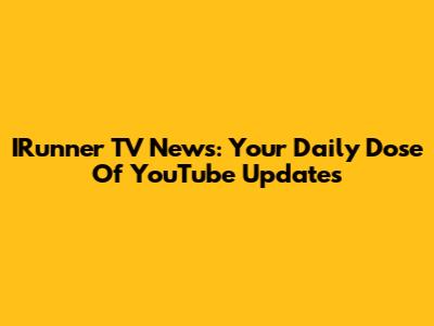 IRunner TV News: Your Daily Dose Of YouTube Updates