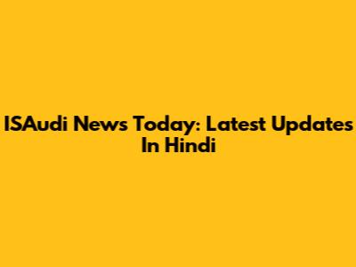 ISAudi News Today: Latest Updates In Hindi