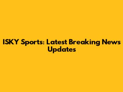 ISKY Sports: Latest Breaking News Updates