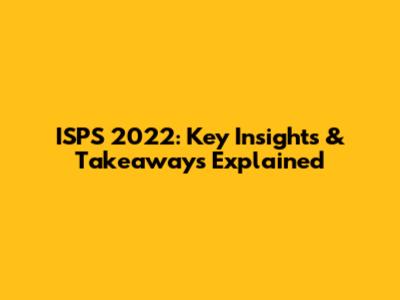 ISPS 2022: Key Insights & Takeaways Explained